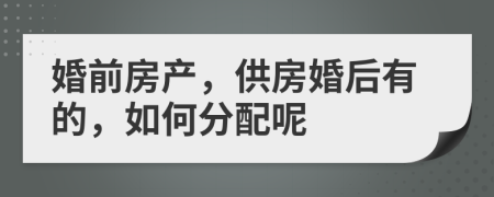 婚前房产，供房婚后有的，如何分配呢