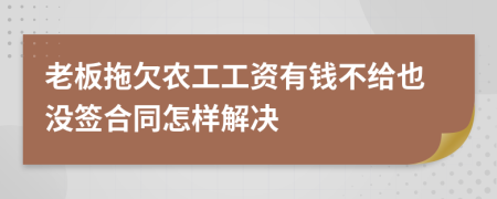 老板拖欠农工工资有钱不给也没签合同怎样解决