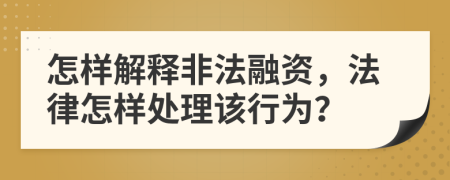 怎样解释非法融资，法律怎样处理该行为？