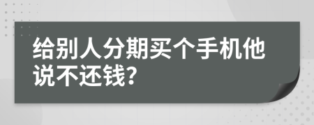给别人分期买个手机他说不还钱？