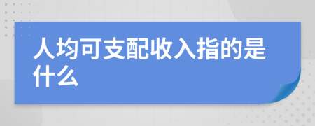 人均可支配收入指的是什么