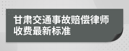 甘肃交通事故赔偿律师收费最新标准