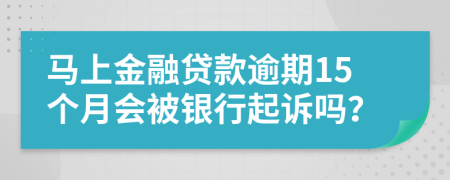 马上金融贷款逾期15个月会被银行起诉吗？