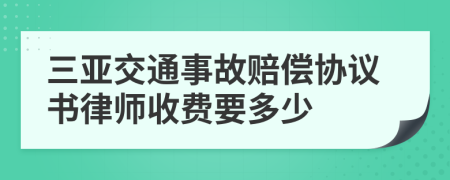 三亚交通事故赔偿协议书律师收费要多少