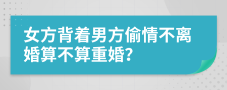 女方背着男方偷情不离婚算不算重婚？