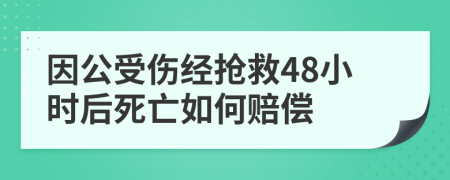 因公受伤经抢救48小时后死亡如何赔偿