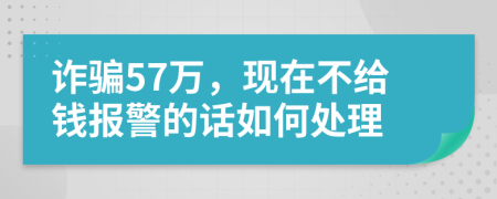 诈骗57万，现在不给钱报警的话如何处理