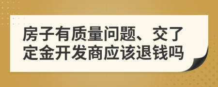 房子有质量问题、交了定金开发商应该退钱吗