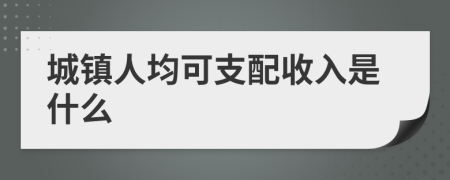 城镇人均可支配收入是什么