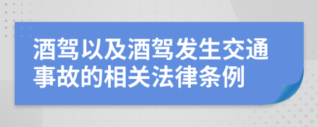 酒驾以及酒驾发生交通事故的相关法律条例