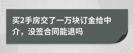 买2手房交了一万块订金给中介，没签合同能退吗