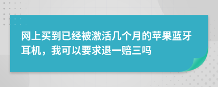 网上买到已经被激活几个月的苹果蓝牙耳机，我可以要求退一赔三吗