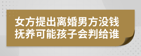 女方提出离婚男方没钱抚养可能孩子会判给谁