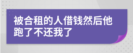 被合租的人借钱然后他跑了不还我了