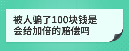 被人骗了100块钱是会给加倍的赔偿吗