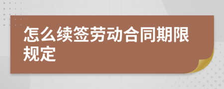 怎么续签劳动合同期限规定