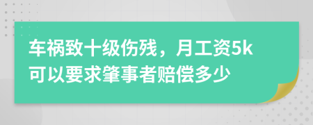 车祸致十级伤残，月工资5k可以要求肇事者赔偿多少