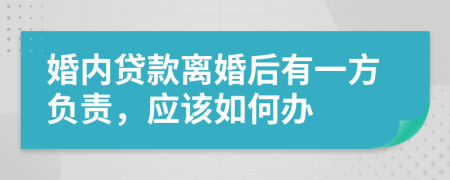 婚内贷款离婚后有一方负责，应该如何办