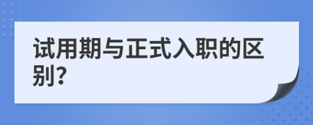 试用期与正式入职的区别？