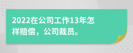 2022在公司工作13年怎样赔偿，公司裁员。