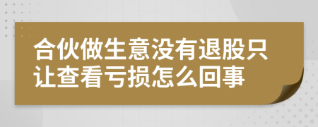 合伙做生意没有退股只让查看亏损怎么回事