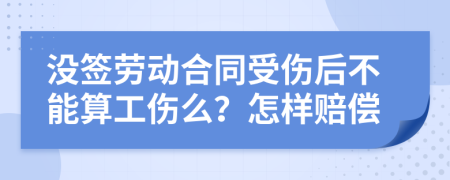 没签劳动合同受伤后不能算工伤么？怎样赔偿