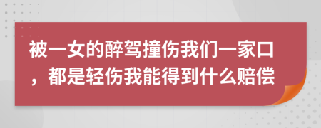 被一女的醉驾撞伤我们一家口，都是轻伤我能得到什么赔偿