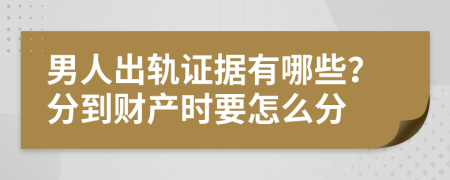 男人出轨证据有哪些？分到财产时要怎么分