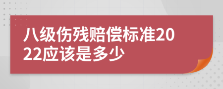 八级伤残赔偿标准2022应该是多少