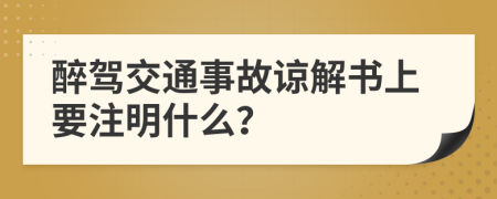 醉驾交通事故谅解书上要注明什么？