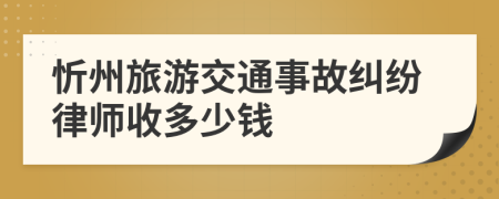 忻州旅游交通事故纠纷律师收多少钱