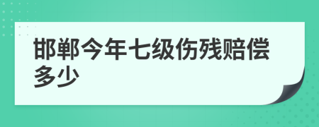 邯郸今年七级伤残赔偿多少