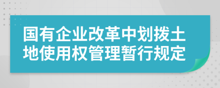 国有企业改革中划拨土地使用权管理暂行规定