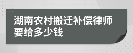 湖南农村搬迁补偿律师要给多少钱