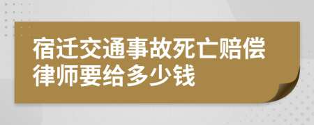 宿迁交通事故死亡赔偿律师要给多少钱