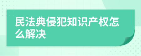 民法典侵犯知识产权怎么解决