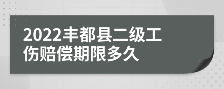 2022丰都县二级工伤赔偿期限多久