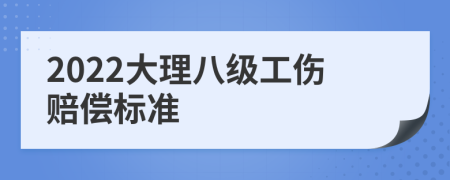 2022大理八级工伤赔偿标准