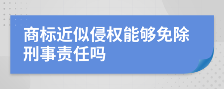 商标近似侵权能够免除刑事责任吗