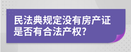 民法典规定没有房产证是否有合法产权?