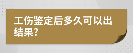 工伤鉴定后多久可以出结果?