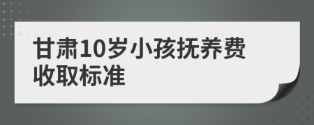 甘肃10岁小孩抚养费收取标准