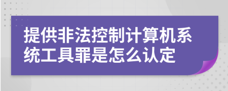 提供非法控制计算机系统工具罪是怎么认定