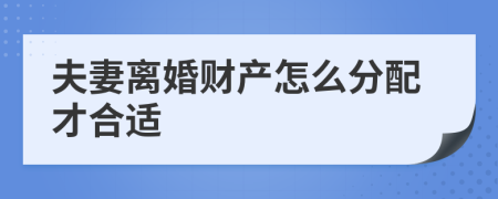 夫妻离婚财产怎么分配才合适