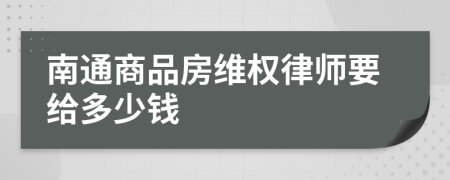 南通商品房维权律师要给多少钱