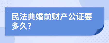 民法典婚前财产公证要多久?