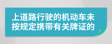 上道路行驶的机动车未按规定携带有关牌证的