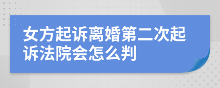 女方起诉离婚第二次起诉法院会怎么判