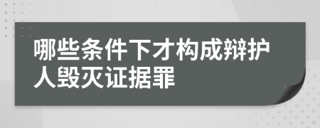 哪些条件下才构成辩护人毁灭证据罪