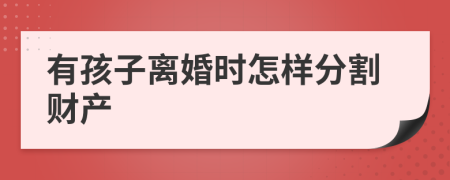 有孩子离婚时怎样分割财产
